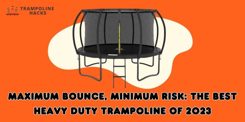 Maximum Bounce, Minimum Risk: The Best Heavy Duty Trampoline Of 2023